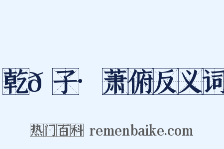 乾𦠆子·萧俯反义词是什么意思的图片